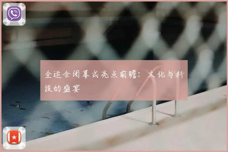 全运会闭幕式亮点前瞻：文化与科技的盛宴