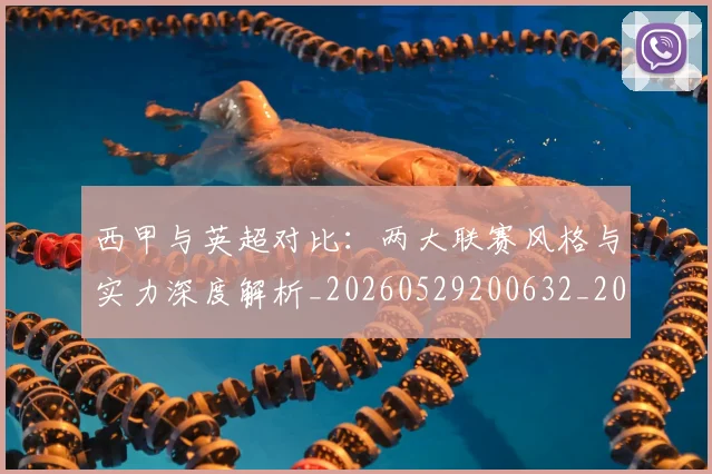 西甲与英超对比：两大联赛风格与实力深度解析_20260529200632_20260703181834