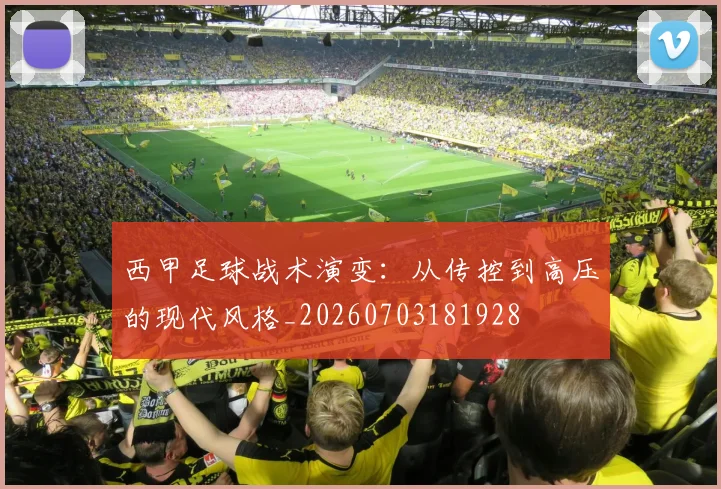 西甲足球战术演变:从传控到高压的现代风格_20260703181928