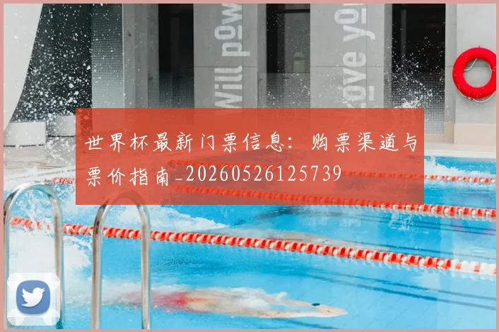 世界杯最新门票信息：购票渠道与票价指南_20260526125739