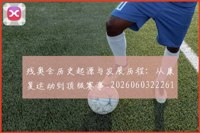 残奥会历史起源与发展历程:从康复运动到顶级赛事_20260603222612
