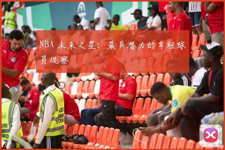 NBA 未来之星：最具潜力的年轻球员观察