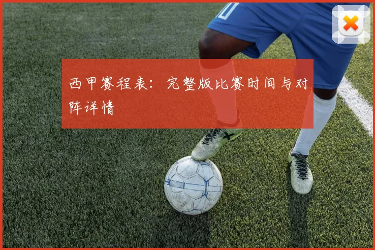 西甲赛程表：完整版比赛时间与对阵详情
