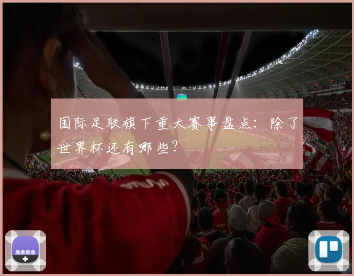 国际足联旗下重大赛事盘点：除了世界杯还有哪些？