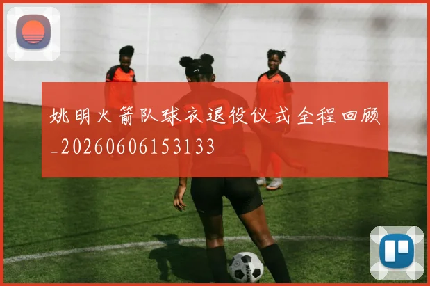 姚明火箭队球衣退役仪式全程回顾_20260606153133