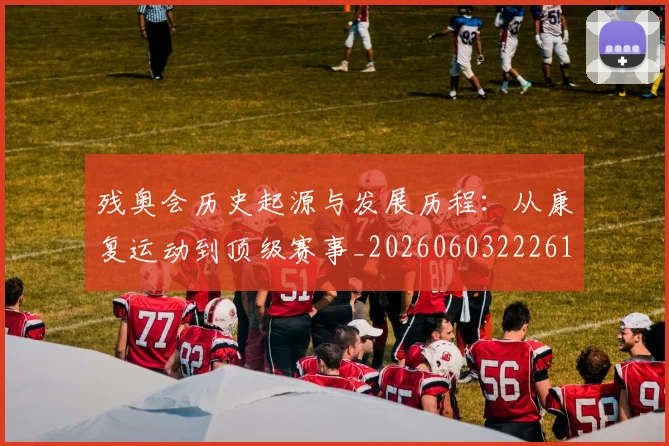 残奥会历史起源与发展历程:从康复运动到顶级赛事_20260603222612