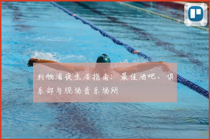 利物浦夜生活指南:最佳酒吧、俱乐部与现场音乐场所