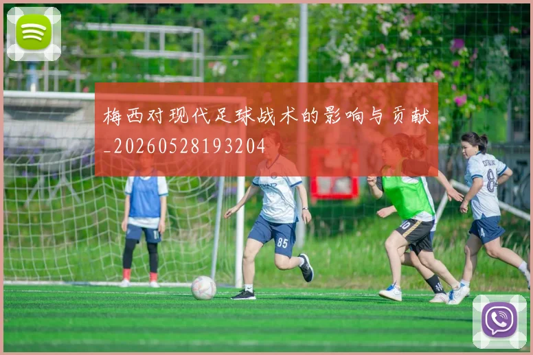 梅西对现代足球战术的影响与贡献_20260528193204