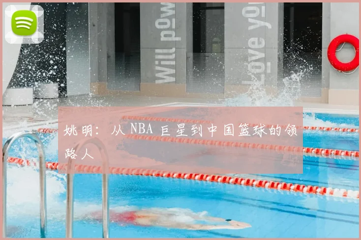 姚明：从 NBA 巨星到中国篮球的领路人